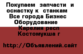 Покупаем  запчасти  и оснастку к  станкам. - Все города Бизнес » Оборудование   . Карелия респ.,Костомукша г.